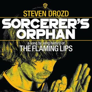 Sorcerer’s Orphan: A Song By Song History of the Flaming Lips