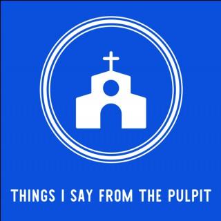 Things I Say From the Pulpit