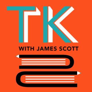 TK with James Scott: A Writing, Reading, & Books Podcast