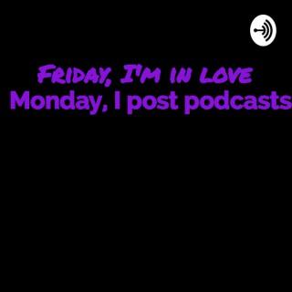 Friday, I'm In Love; Monday, I Post Podcasts