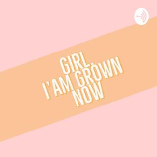 Girl, I’am Grown Now