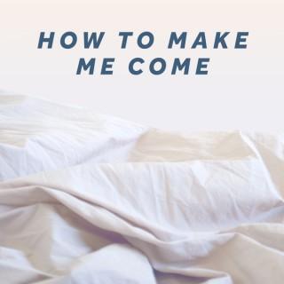 How to Make Me Come
