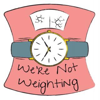 We're Not Weighting's podcast