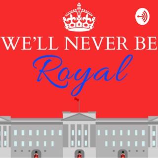 We’ll Never Be Royal Podcast
