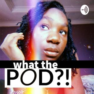 What the Pod?!