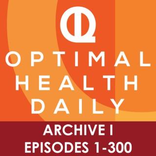 Optimal Health Daily - ARCHIVE 1 - Episodes 1-300 ONLY