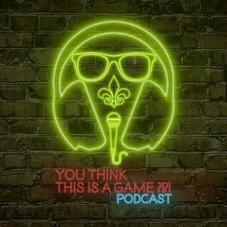 You Think This Is A Game?! Podcast