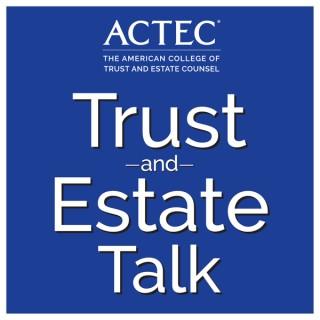 ACTEC Trust & Estate Talk