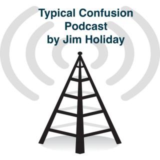 Typical Confusion PodCast Hosted by Jim Holliday