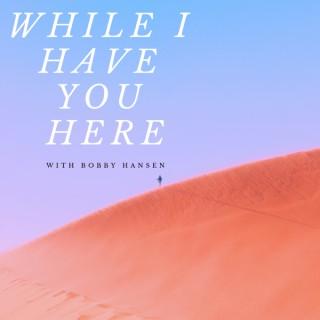 While I Have You Here with Bobby Hansen