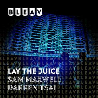 Bleav in Lay the Juice with Sam Maxwell and Darren Tsai