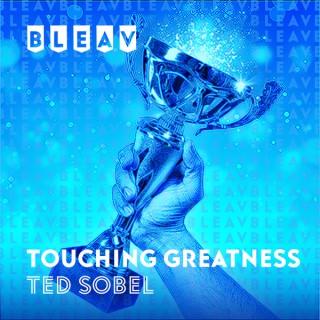 Bleav in Touching Greatness with Ted Sobel