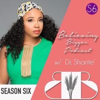 Believing Bigger with Dr. Shante