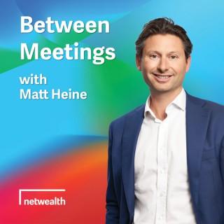 Between Meetings with Matt Heine