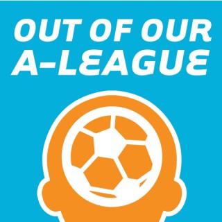 Out of Our A-League's Podcast