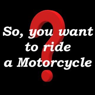 So, you want to ride a Motorcycle?