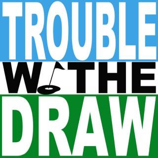 Trouble With The Draw