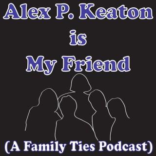 Alex P. Keaton is My Friend