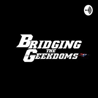 Bridging the Geekdoms Podcast: Geek Talk, TV, Movies, Music, & Comics