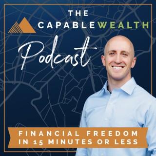 Capable Wealth Podcast : Financial Freedom in Fifteen Minutes Or Less