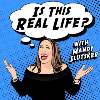 Is This Real Life? With Mandy Slutsker