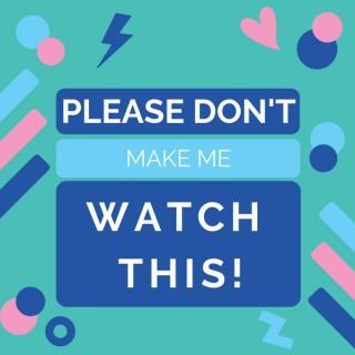 Please Don't Make Me Watch This! Podcast