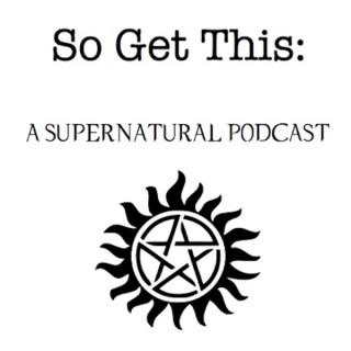 So Get This: A Supernatural Podcast
