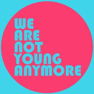 We Are Not Young Anymore