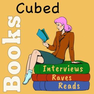 Books Cubed: Interviews, Raves, & Reads