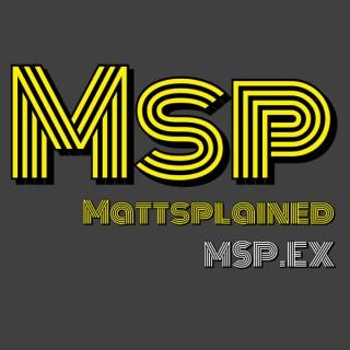 MSP [] MATTSPLAINED [] MSP.EX