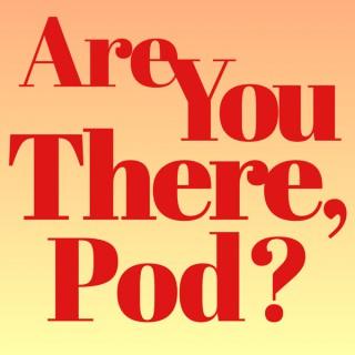 Are You There, Pod?
