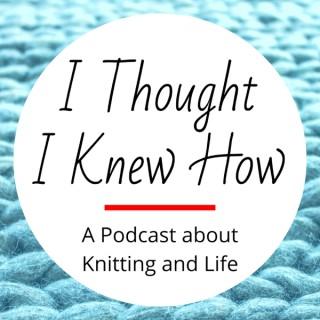 I Thought I Knew How: A Podcast about Knitting and Life