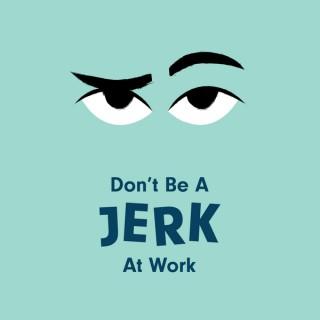 Don't Be a Jerk at Work