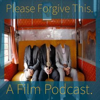 Please Forgive This. A Film Podcast. About Films.