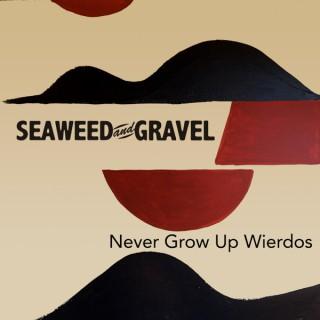 Seaweed And Gravel Never Grow Up Weirdos