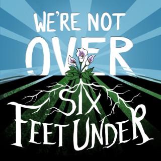 We're Not Over Six Feet Under