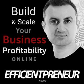 Efficientpreneur Show | Build & Scale Your Business Profitability Online With Less Time, Effort And Cost So You Can Enjoy A F