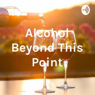 Alcohol Beyond This Point