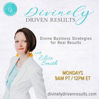 Divinely Driven Results: Divine Business Strategies for Real Results with Elise Smith