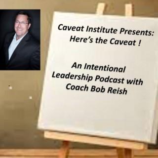 Here's The Caveat... Intentional Leadership with Coach Bob Reish