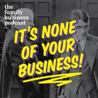 It's None of Your Business - The Family Business Podcast