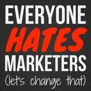 Everyone Hates Marketers | No-Fluff, Actionable Marketing Podcast