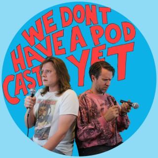We Don't Have a Podcast Yet