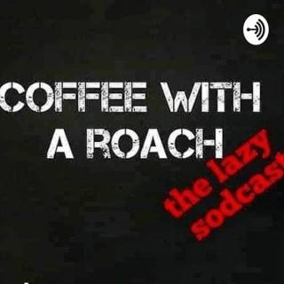 Coffee With A Roach: the lazy sodcast