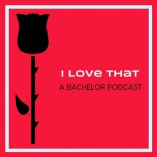I Love That: A Bachelor Podcast (Because an unexamined life isn't worth living)