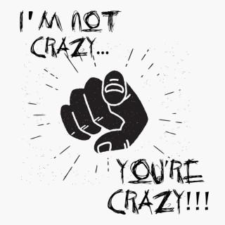 I'm Not Crazy, You're Crazy