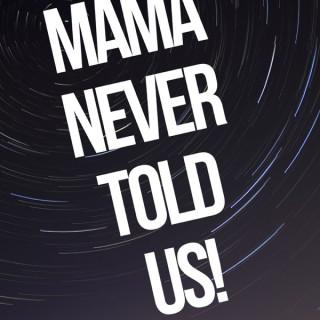 MAMA NEVER TOLD US!