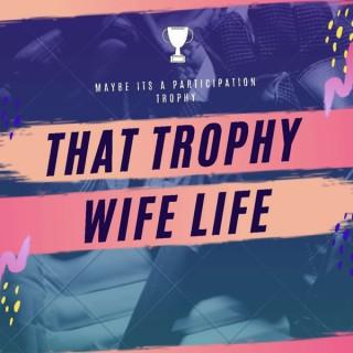 That Trophy Wife Life