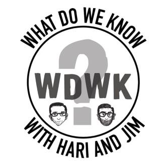 What Do We Know? with Hari & Jim