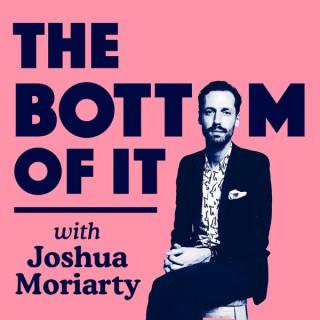 'The Bottom Of It' with Joshua Moriarty